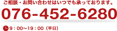 ご相談・お問い合わせは076-452-6280　平日9時～19時