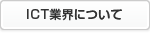ICT業界についてはこちら
