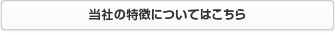 当社の特徴についてはこちら