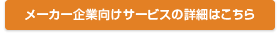 メーカー企業向けサービスの詳細はこちら